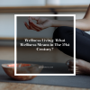 Wellness Living: What Wellness Means in The 21st Century?